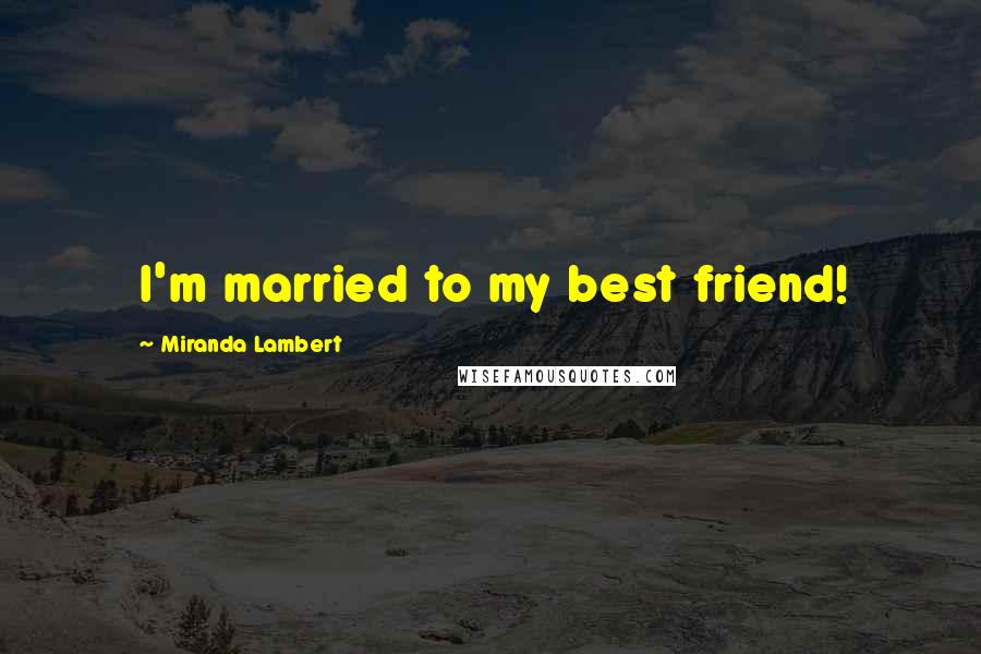 Miranda Lambert Quotes: I'm married to my best friend!