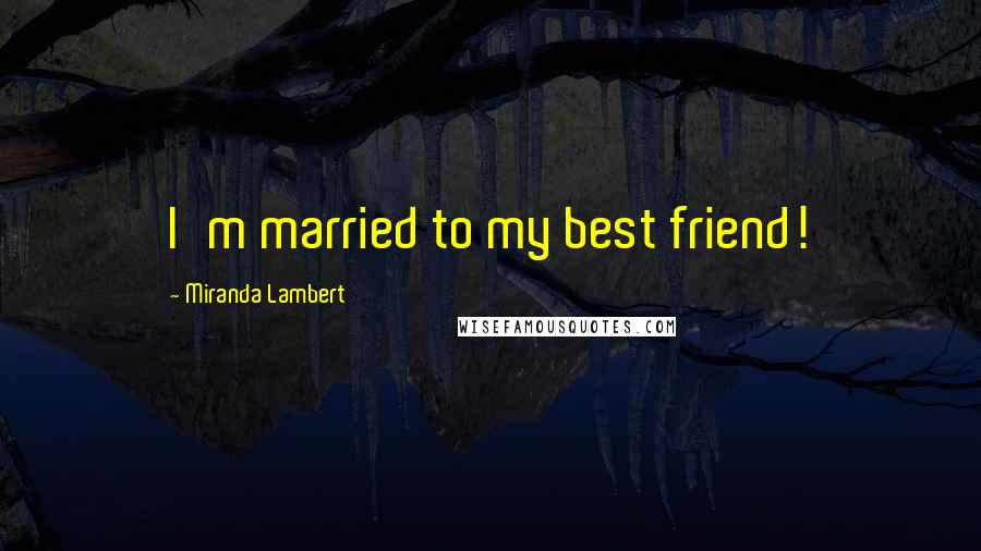 Miranda Lambert Quotes: I'm married to my best friend!