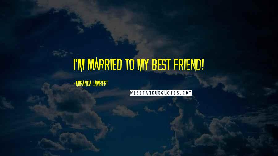 Miranda Lambert Quotes: I'm married to my best friend!