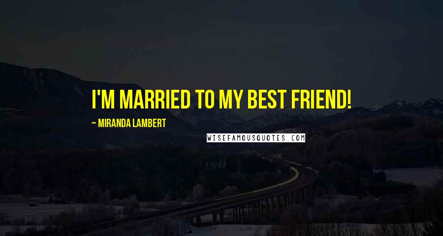 Miranda Lambert Quotes: I'm married to my best friend!