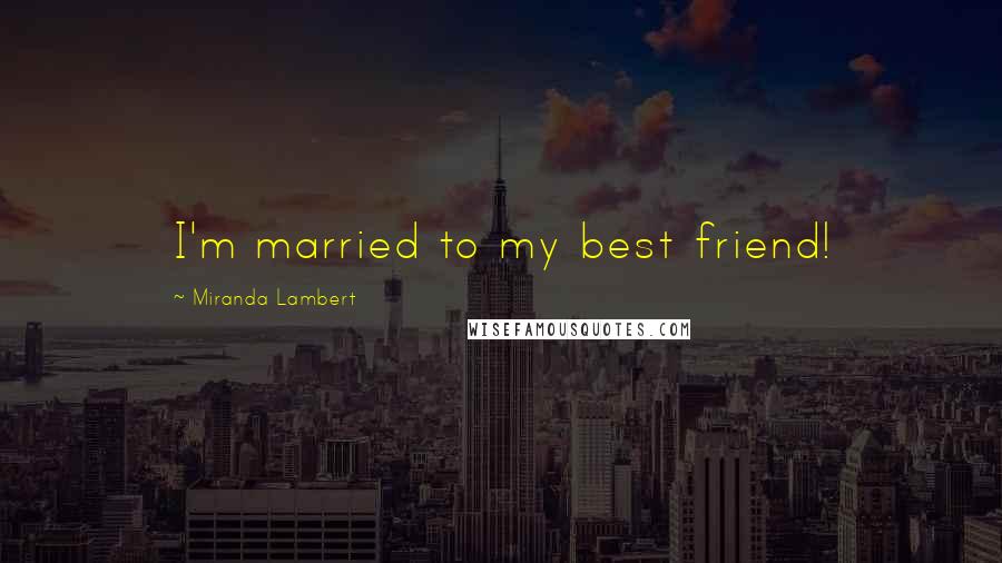 Miranda Lambert Quotes: I'm married to my best friend!