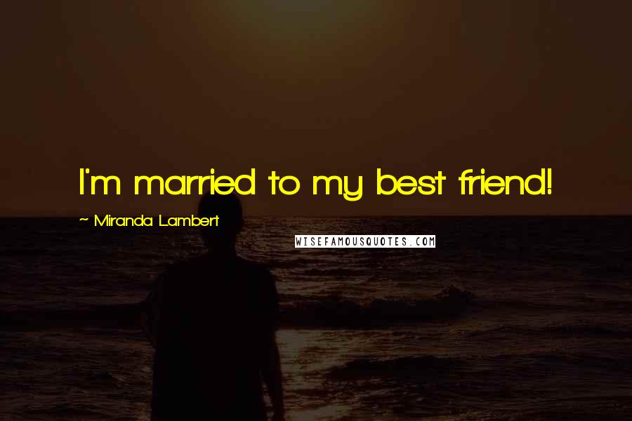 Miranda Lambert Quotes: I'm married to my best friend!