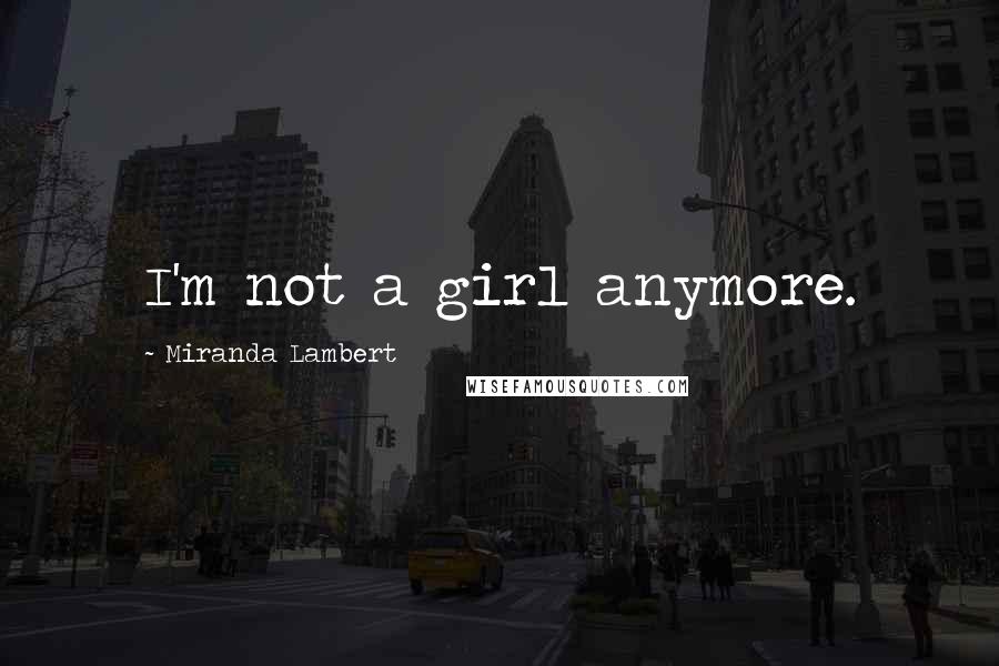 Miranda Lambert Quotes: I'm not a girl anymore.