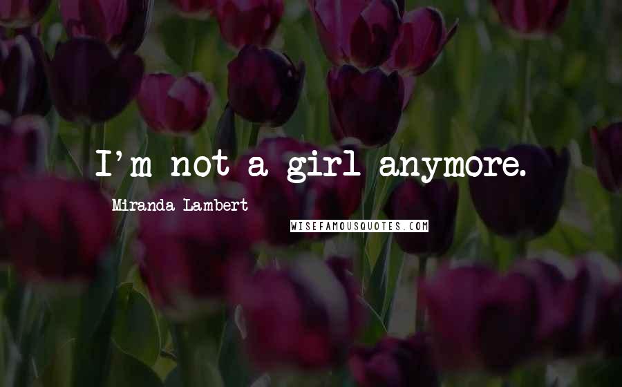 Miranda Lambert Quotes: I'm not a girl anymore.