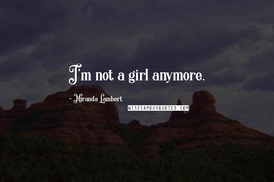 Miranda Lambert Quotes: I'm not a girl anymore.