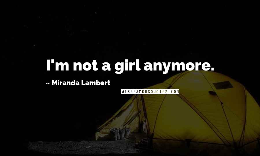 Miranda Lambert Quotes: I'm not a girl anymore.