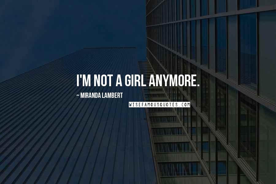 Miranda Lambert Quotes: I'm not a girl anymore.