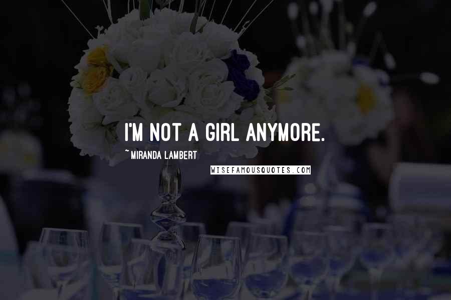 Miranda Lambert Quotes: I'm not a girl anymore.