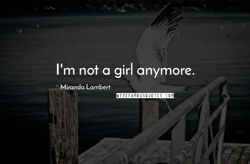 Miranda Lambert Quotes: I'm not a girl anymore.