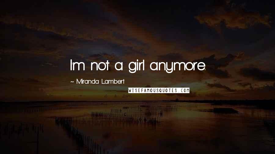 Miranda Lambert Quotes: I'm not a girl anymore.