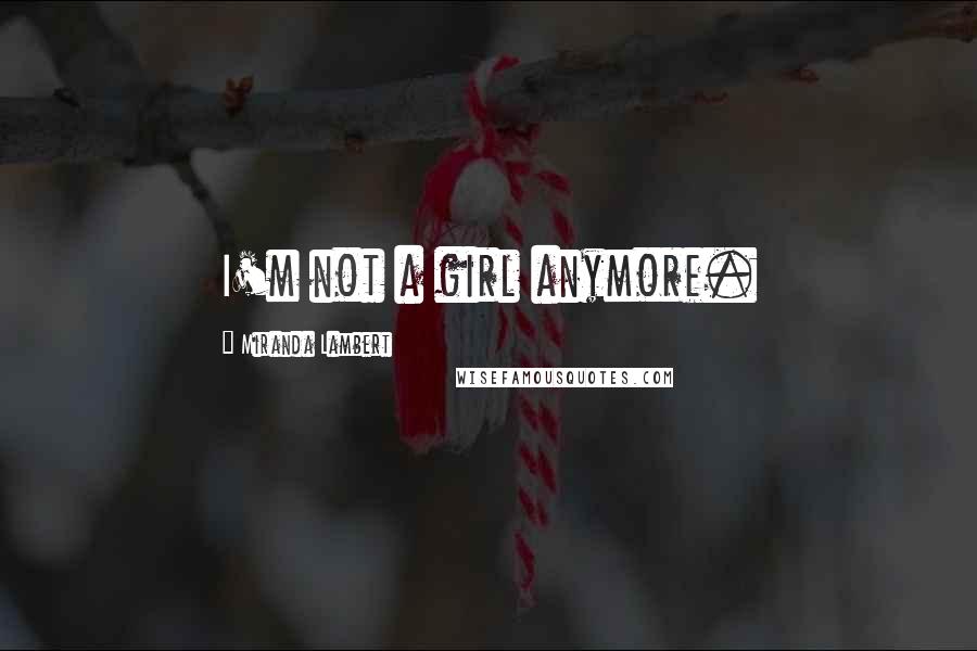 Miranda Lambert Quotes: I'm not a girl anymore.