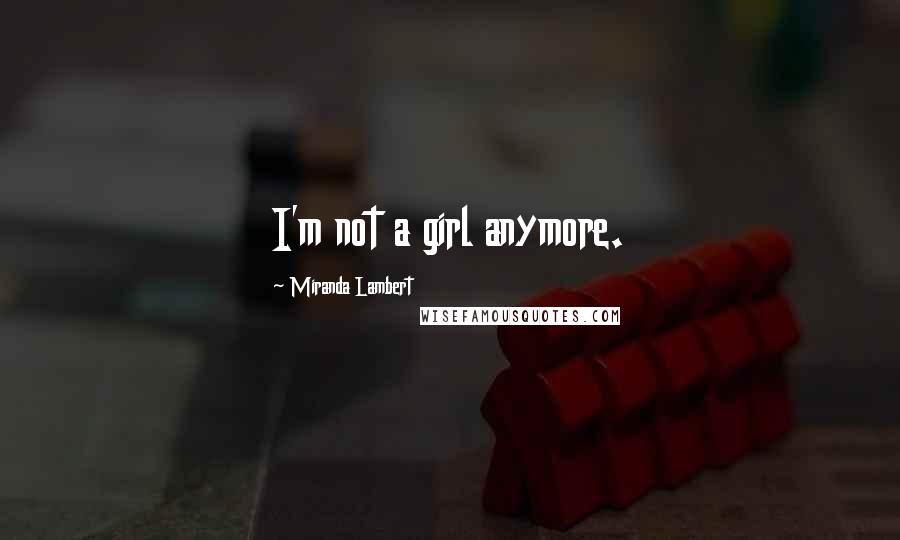 Miranda Lambert Quotes: I'm not a girl anymore.