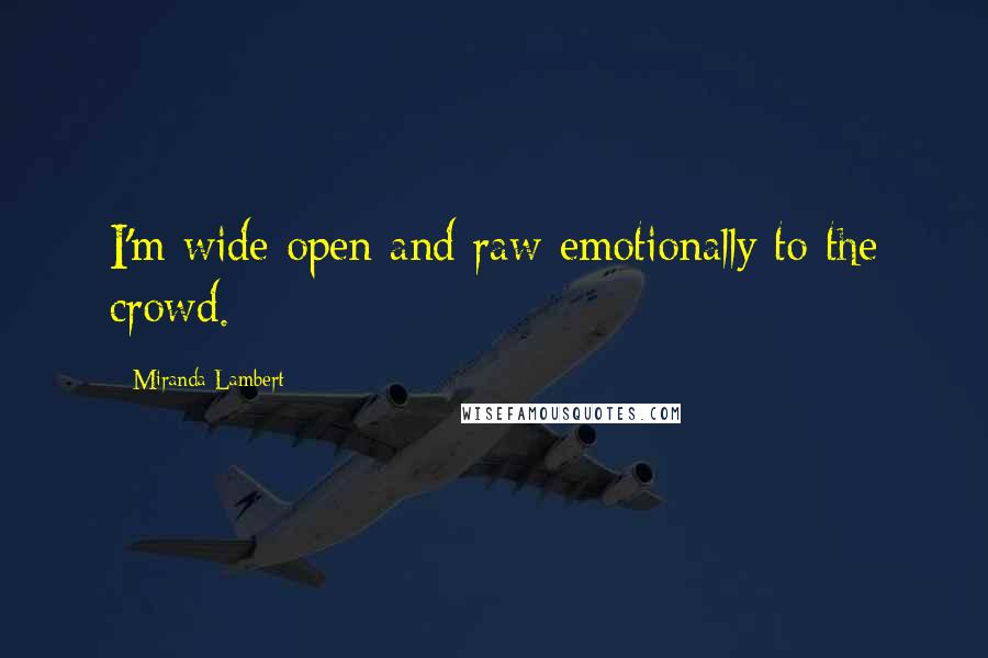 Miranda Lambert Quotes: I'm wide open and raw emotionally to the crowd.