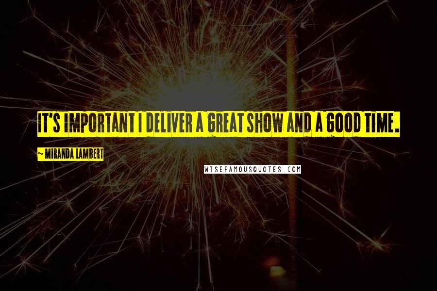 Miranda Lambert Quotes: It's important I deliver a great show and a good time.