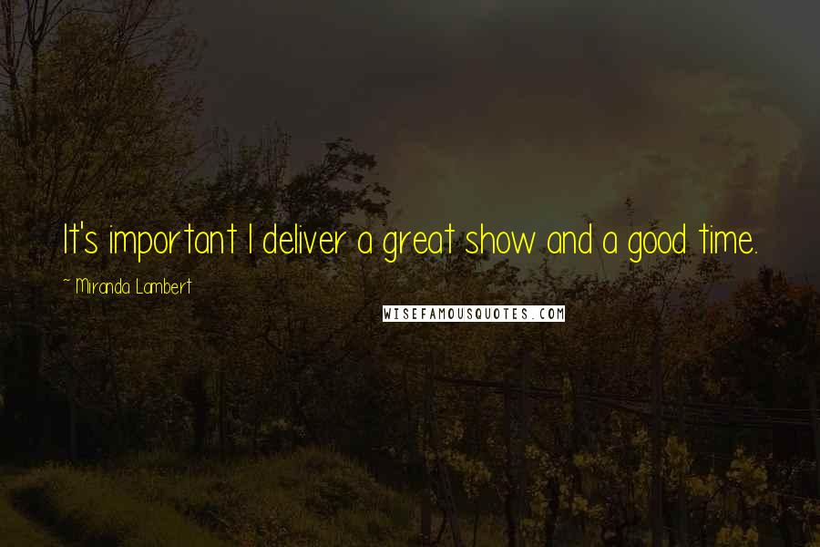 Miranda Lambert Quotes: It's important I deliver a great show and a good time.