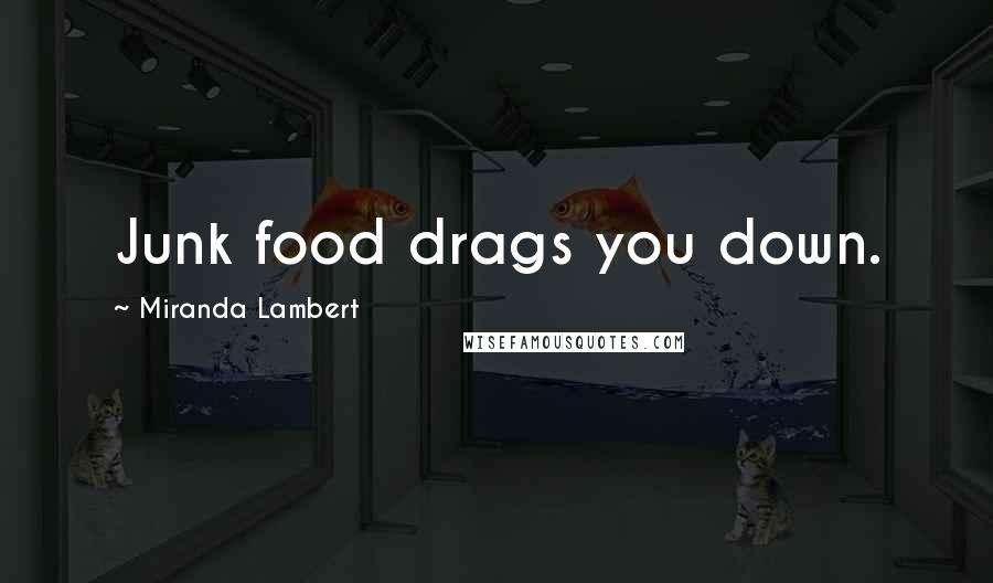 Miranda Lambert Quotes: Junk food drags you down.