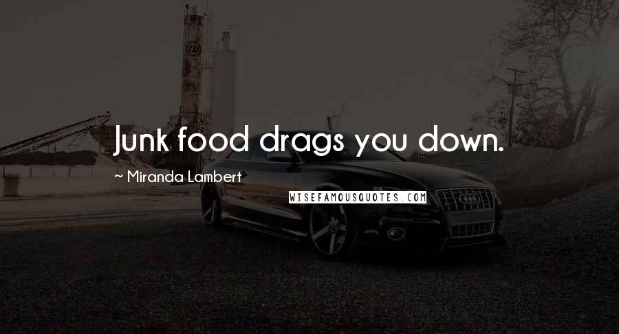 Miranda Lambert Quotes: Junk food drags you down.