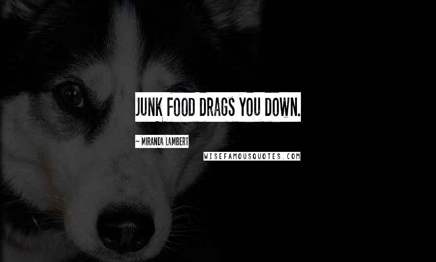 Miranda Lambert Quotes: Junk food drags you down.