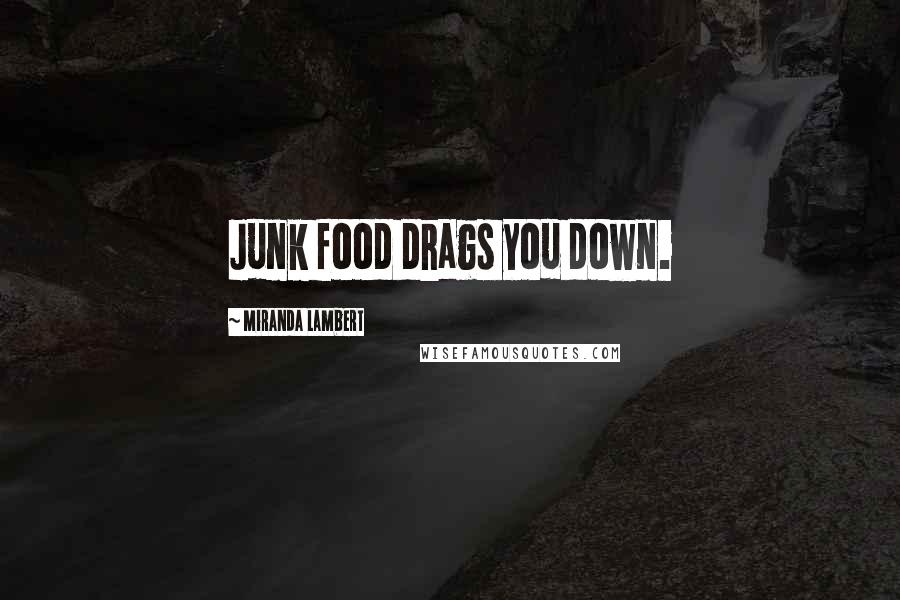 Miranda Lambert Quotes: Junk food drags you down.