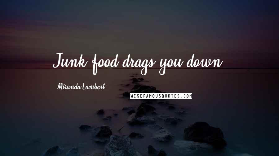 Miranda Lambert Quotes: Junk food drags you down.