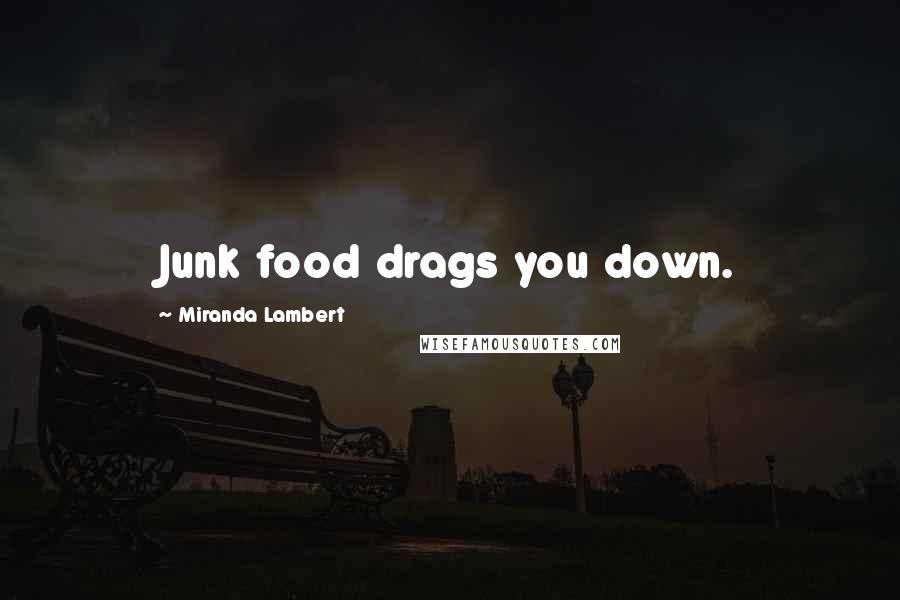 Miranda Lambert Quotes: Junk food drags you down.