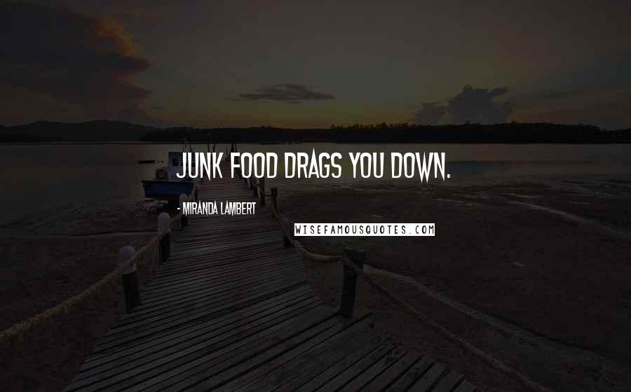 Miranda Lambert Quotes: Junk food drags you down.