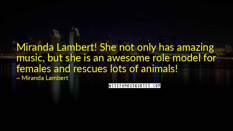 Miranda Lambert Quotes: Miranda Lambert! She not only has amazing music, but she is an awesome role model for females and rescues lots of animals!