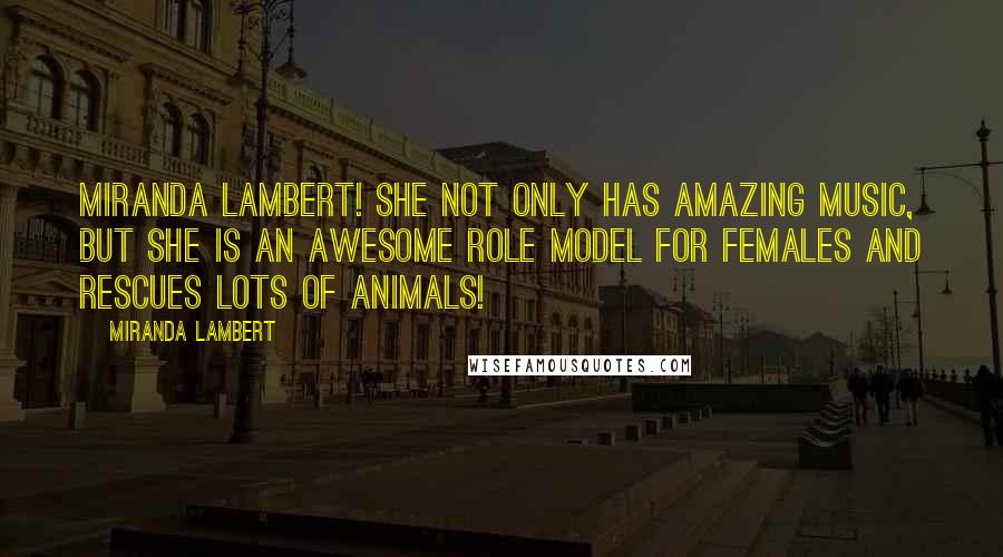 Miranda Lambert Quotes: Miranda Lambert! She not only has amazing music, but she is an awesome role model for females and rescues lots of animals!