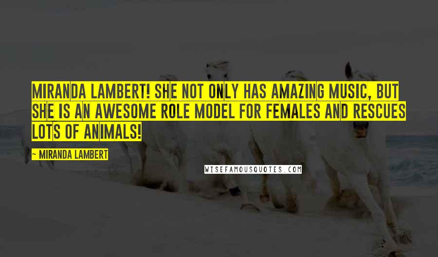 Miranda Lambert Quotes: Miranda Lambert! She not only has amazing music, but she is an awesome role model for females and rescues lots of animals!