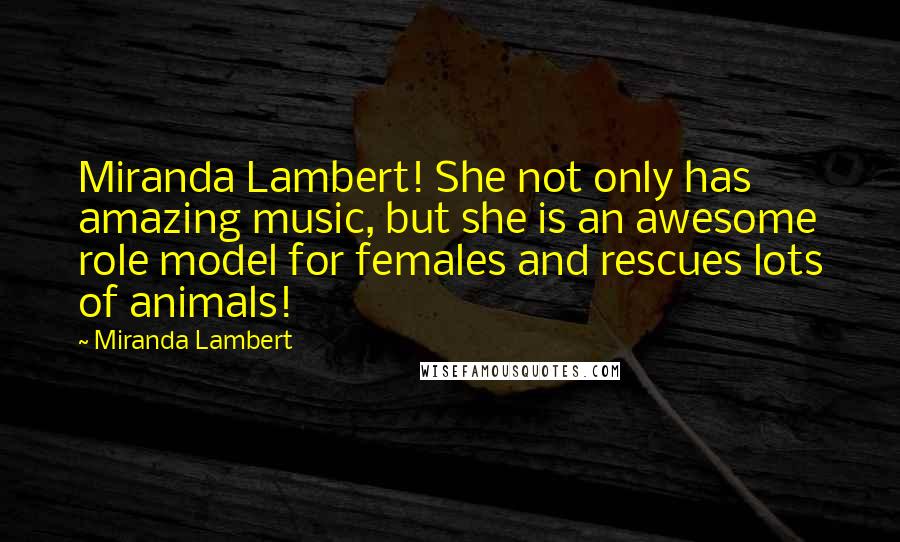 Miranda Lambert Quotes: Miranda Lambert! She not only has amazing music, but she is an awesome role model for females and rescues lots of animals!