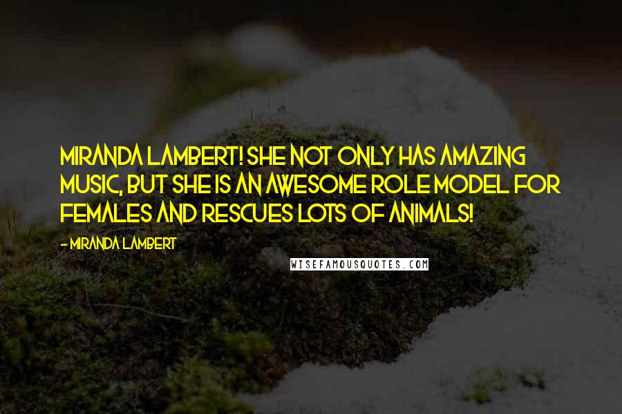 Miranda Lambert Quotes: Miranda Lambert! She not only has amazing music, but she is an awesome role model for females and rescues lots of animals!