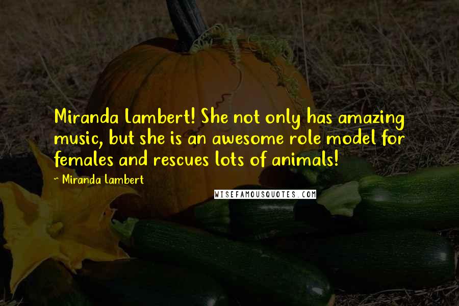 Miranda Lambert Quotes: Miranda Lambert! She not only has amazing music, but she is an awesome role model for females and rescues lots of animals!
