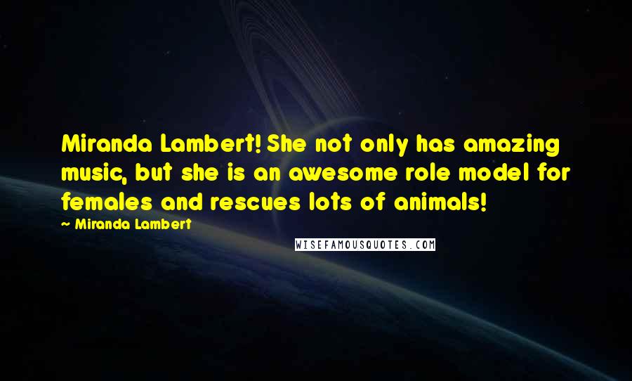 Miranda Lambert Quotes: Miranda Lambert! She not only has amazing music, but she is an awesome role model for females and rescues lots of animals!