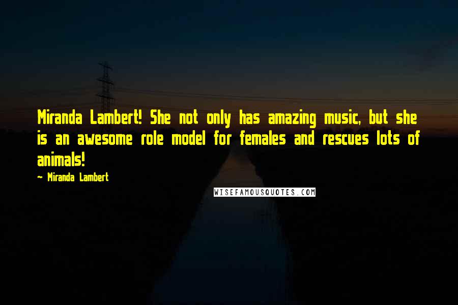 Miranda Lambert Quotes: Miranda Lambert! She not only has amazing music, but she is an awesome role model for females and rescues lots of animals!