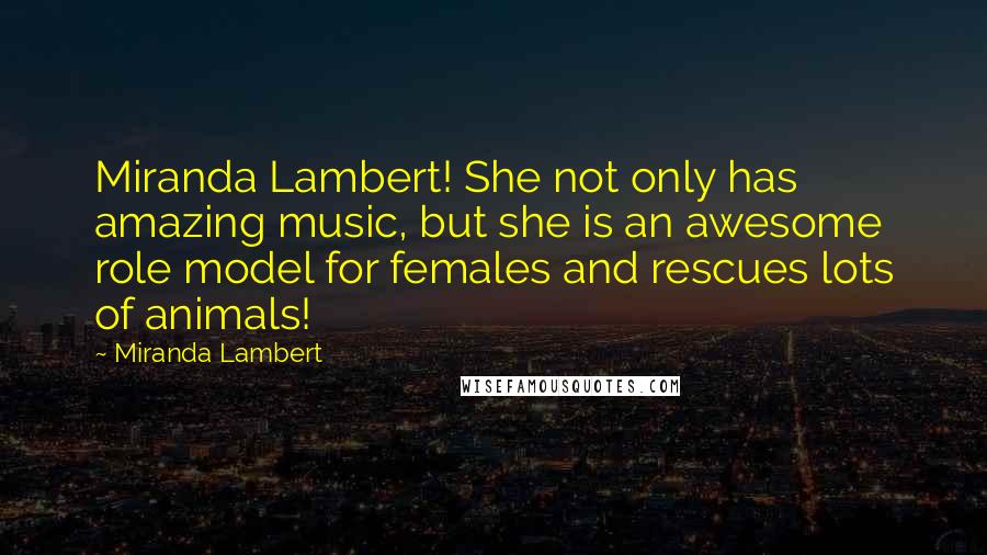 Miranda Lambert Quotes: Miranda Lambert! She not only has amazing music, but she is an awesome role model for females and rescues lots of animals!
