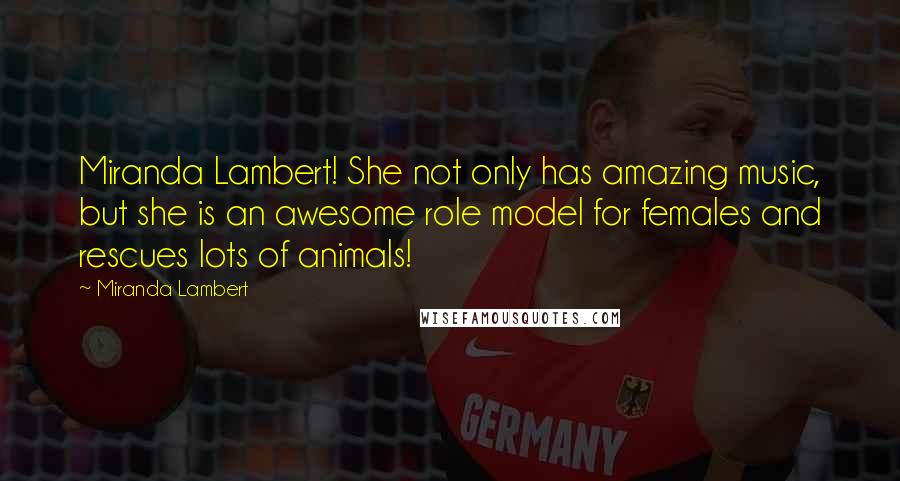 Miranda Lambert Quotes: Miranda Lambert! She not only has amazing music, but she is an awesome role model for females and rescues lots of animals!