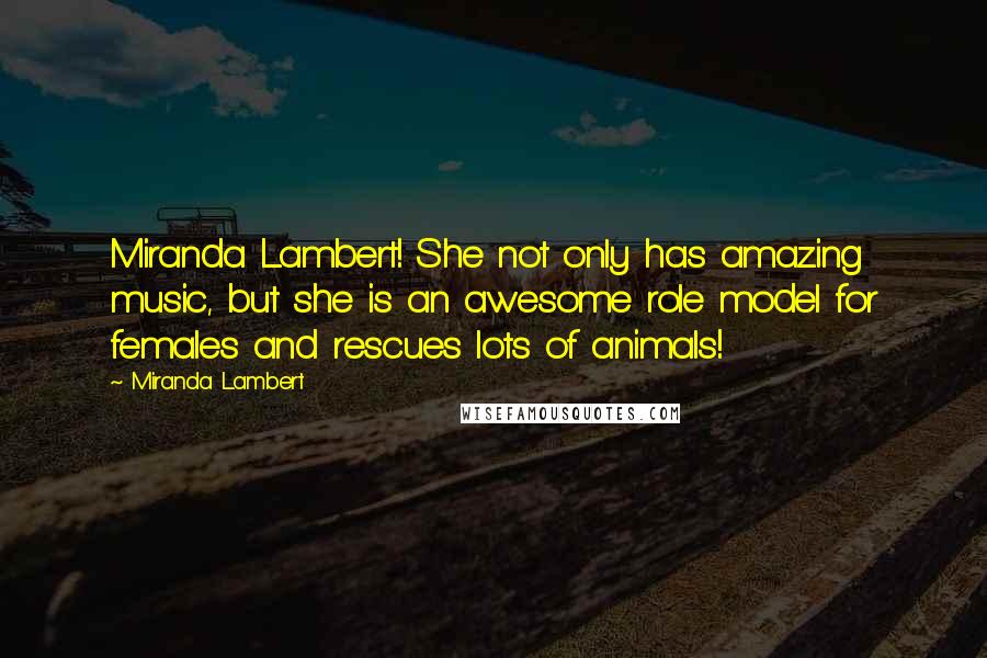 Miranda Lambert Quotes: Miranda Lambert! She not only has amazing music, but she is an awesome role model for females and rescues lots of animals!