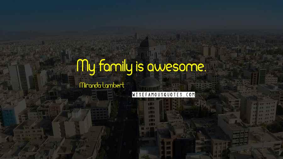 Miranda Lambert Quotes: My family is awesome.
