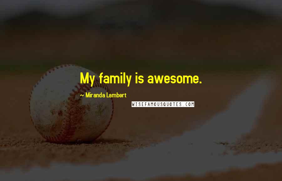 Miranda Lambert Quotes: My family is awesome.