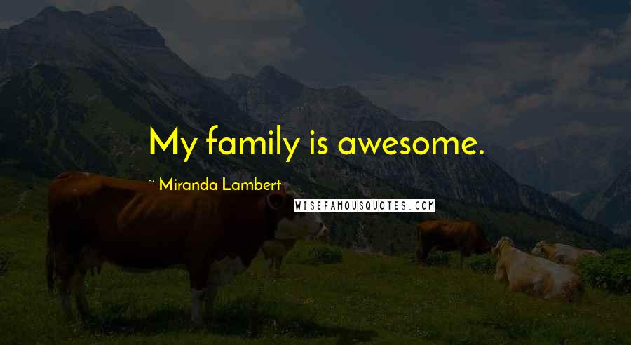 Miranda Lambert Quotes: My family is awesome.