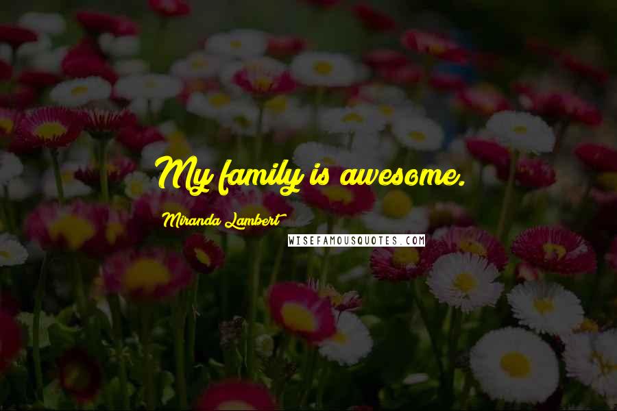 Miranda Lambert Quotes: My family is awesome.
