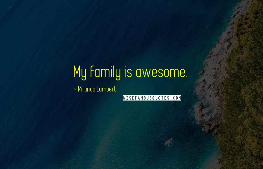 Miranda Lambert Quotes: My family is awesome.