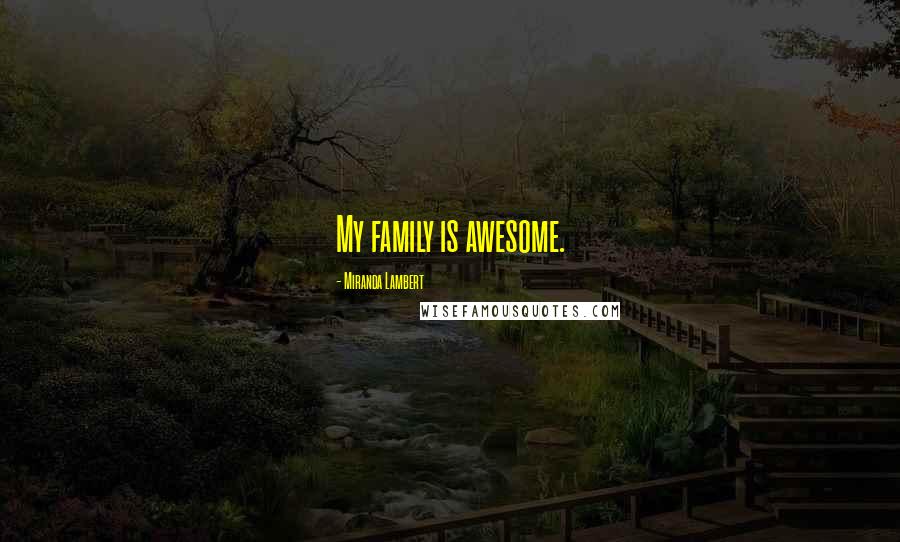 Miranda Lambert Quotes: My family is awesome.