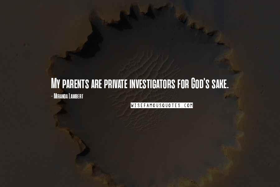 Miranda Lambert Quotes: My parents are private investigators for God's sake.