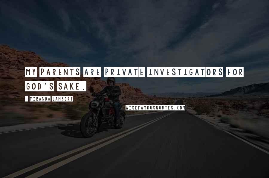 Miranda Lambert Quotes: My parents are private investigators for God's sake.