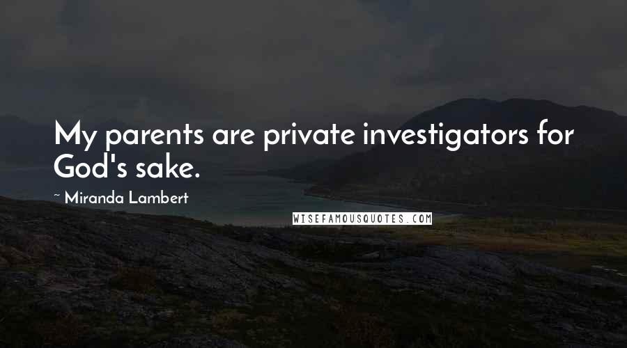 Miranda Lambert Quotes: My parents are private investigators for God's sake.
