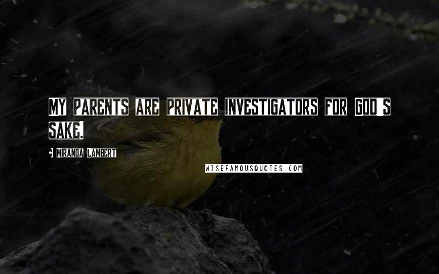 Miranda Lambert Quotes: My parents are private investigators for God's sake.