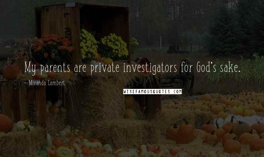 Miranda Lambert Quotes: My parents are private investigators for God's sake.