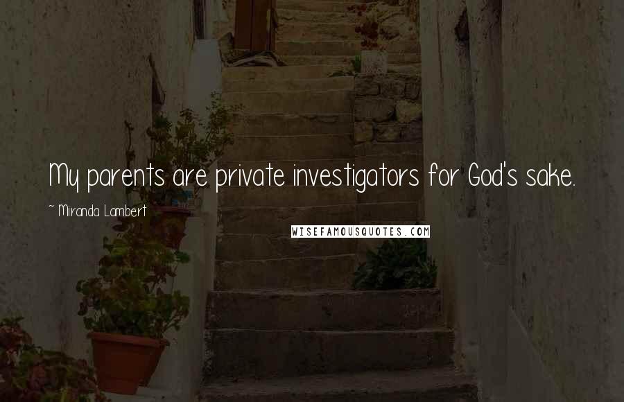 Miranda Lambert Quotes: My parents are private investigators for God's sake.