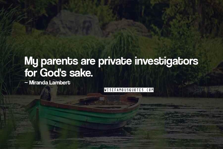 Miranda Lambert Quotes: My parents are private investigators for God's sake.